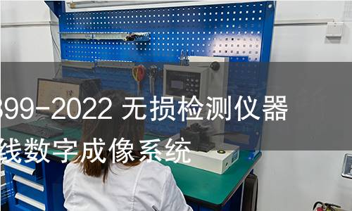 GB/Z 41399-2022 無(wú)損檢測(cè)儀器 工業(yè)X射線數(shù)字成像系統(tǒng)